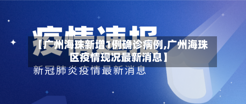 【广州海珠新增1例确诊病例,广州海珠区疫情现况最新消息】-第3张图片