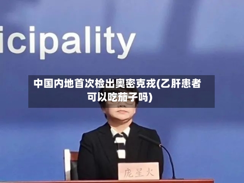 中国内地首次检出奥密克戎(乙肝患者可以吃茄子吗)