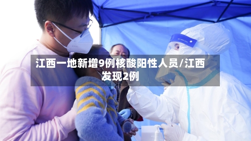 江西一地新增9例核酸阳性人员/江西发现2例
