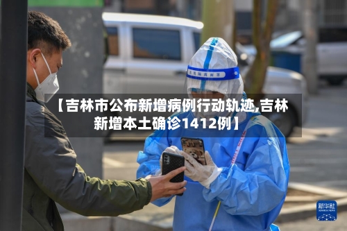 【吉林市公布新增病例行动轨迹,吉林新增本土确诊1412例】-第2张图片