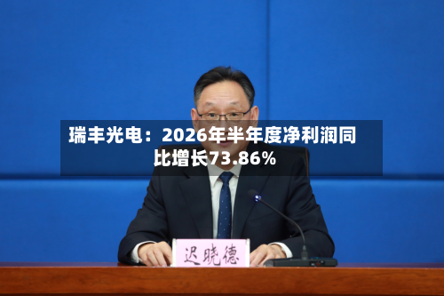 瑞丰光电：2026年半年度净利润同比增长73.86%