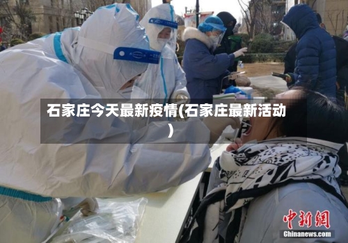 石家庄今天最新疫情(石家庄最新活动)-第2张图片