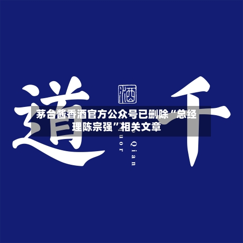 茅台酱香酒官方公众号已删除“总经理陈宗强	”相关文章-第3张图片