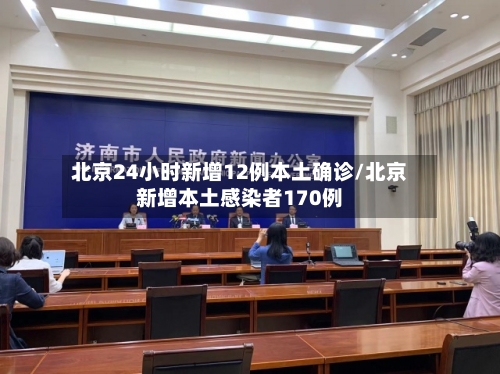 北京24小时新增12例本土确诊/北京新增本土感染者170例