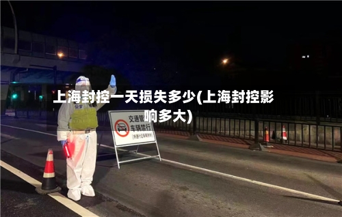 上海封控一天损失多少(上海封控影响多大)