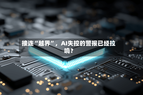 接连“越界	”，AI失控的警报已经拉响？-第3张图片