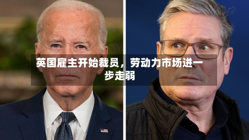 英国雇主开始裁员，劳动力市场进一步走弱-第2张图片