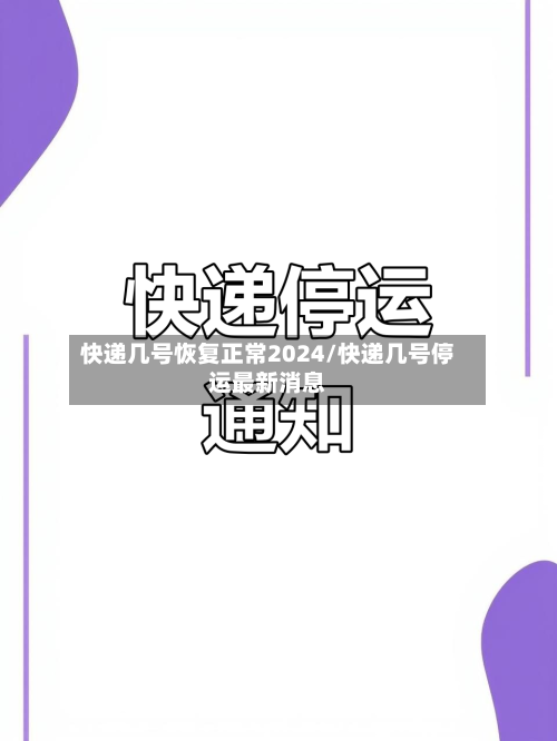 快递几号恢复正常2024/快递几号停运最新消息