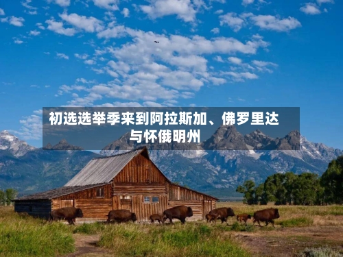 初选选举季来到阿拉斯加	、佛罗里达与怀俄明州-第2张图片