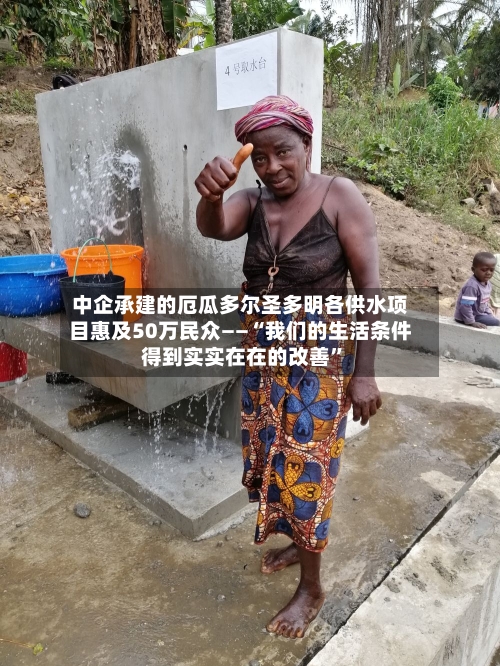 中企承建的厄瓜多尔圣多明各供水项目惠及50万民众——“我们的生活条件得到实实在在的改善	”-第2张图片