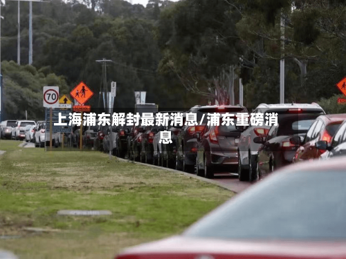 上海浦东解封最新消息/浦东重磅消息