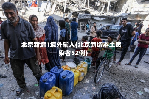 北京新增1境外输入(北京新增本土感染者52例)