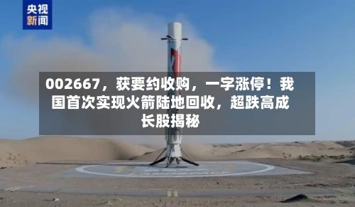 002667，获要约收购，一字涨停！我国首次实现火箭陆地回收，超跌高成长股揭秘