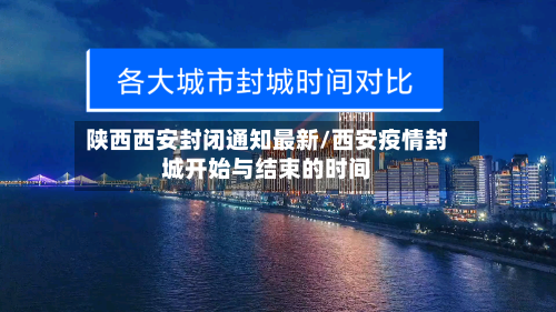陕西西安封闭通知最新/西安疫情封城开始与结束的时间