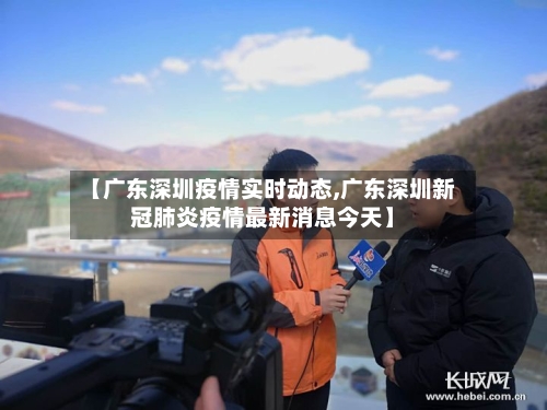 【广东深圳疫情实时动态,广东深圳新冠肺炎疫情最新消息今天】