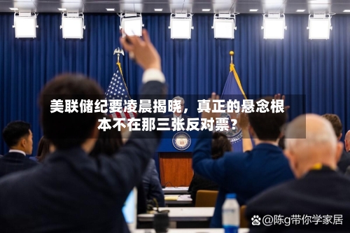 美联储纪要凌晨揭晓，真正的悬念根本不在那三张反对票？