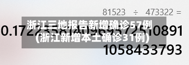 浙江三地报告新增确诊57例(浙江新增本土确诊31例)-第2张图片