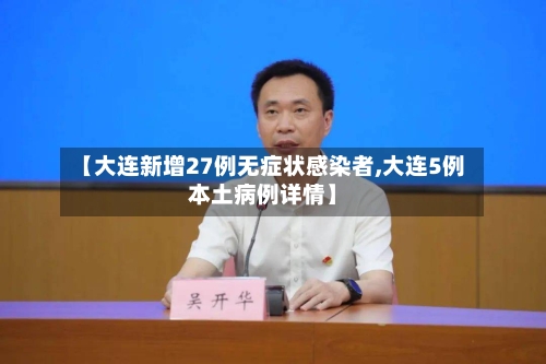 【大连新增27例无症状感染者,大连5例本土病例详情】-第2张图片