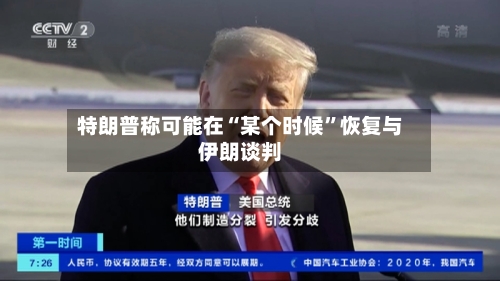 特朗普称可能在“某个时候”恢复与伊朗谈判-第2张图片
