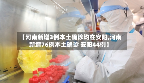 【河南新增3例本土确诊均在安阳,河南新增76例本土确诊 安阳44例】-第3张图片