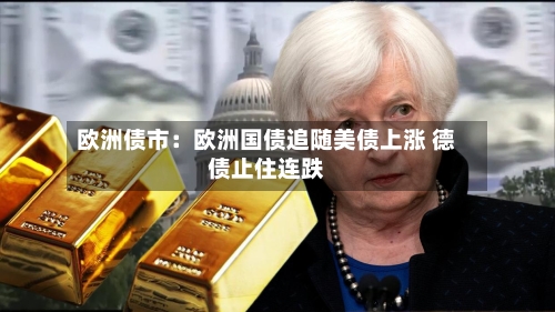 欧洲债市：欧洲国债追随美债上涨 德债止住连跌-第2张图片