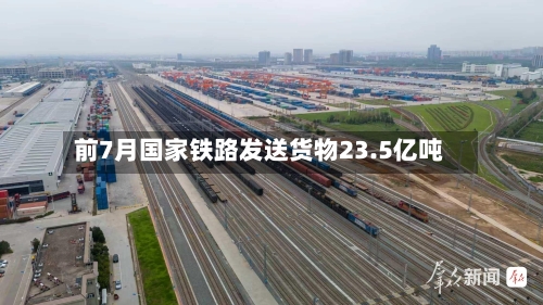 前7月国家铁路发送货物23.5亿吨