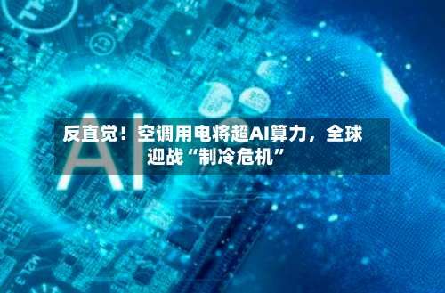 反直觉！空调用电将超AI算力	，全球迎战“制冷危机	”-第2张图片
