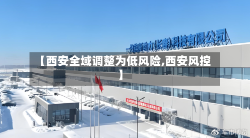 【西安全域调整为低风险,西安风控】