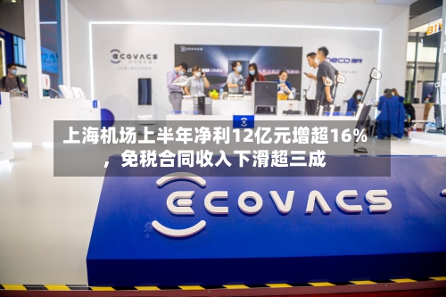 上海机场上半年净利12亿元增超16%，免税合同收入下滑超三成