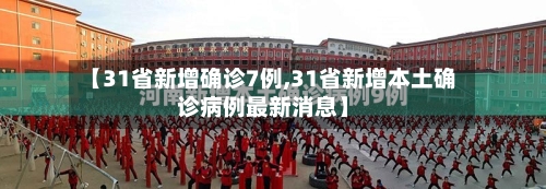 【31省新增确诊7例,31省新增本土确诊病例最新消息】-第3张图片