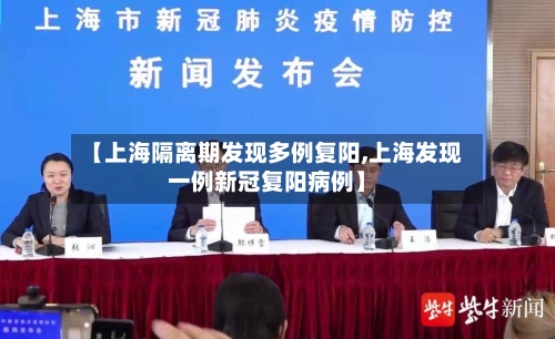 【上海隔离期发现多例复阳,上海发现一例新冠复阳病例】