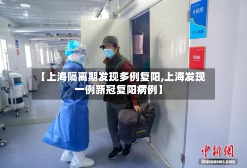 【上海隔离期发现多例复阳,上海发现一例新冠复阳病例】-第2张图片