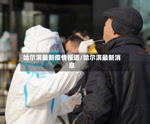 哈尔滨最新疫情报道/哈尔滨最新消息-第3张图片