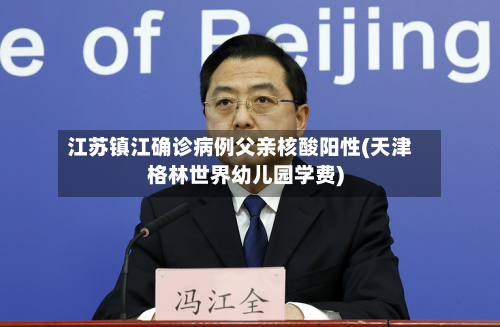 江苏镇江确诊病例父亲核酸阳性(天津格林世界幼儿园学费)