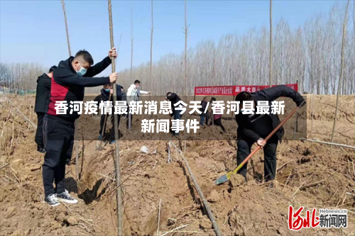 香河疫情最新消息今天/香河县最新新闻事件-第2张图片