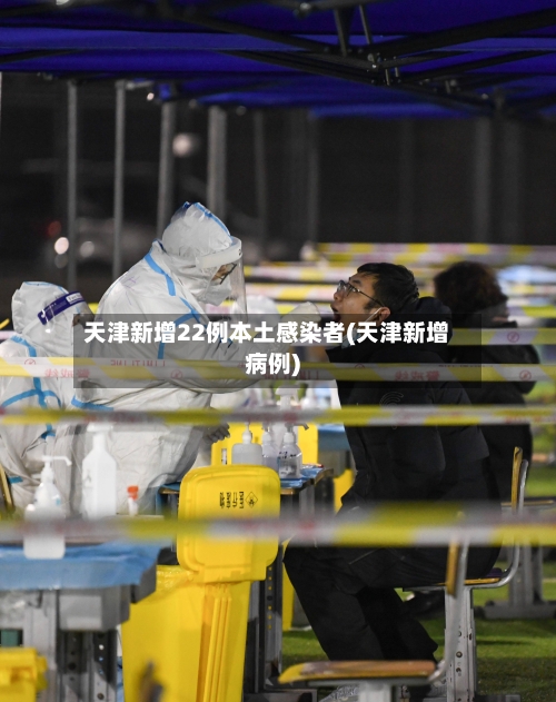 天津新增22例本土感染者(天津新增病例)