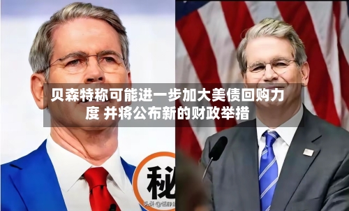 贝森特称可能进一步加大美债回购力度 并将公布新的财政举措