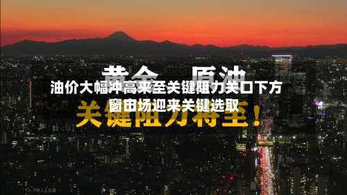 油价大幅冲高来至关键阻力关口下方，市场迎来关键选取窗口-第3张图片
