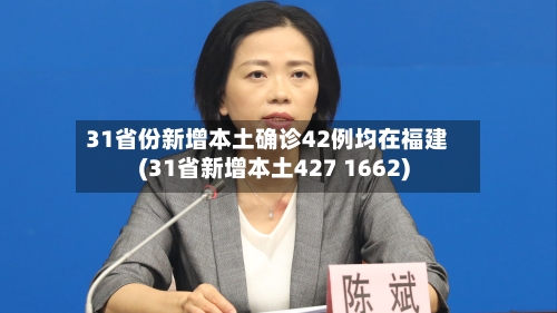 31省份新增本土确诊42例均在福建(31省新增本土427 1662)-第2张图片