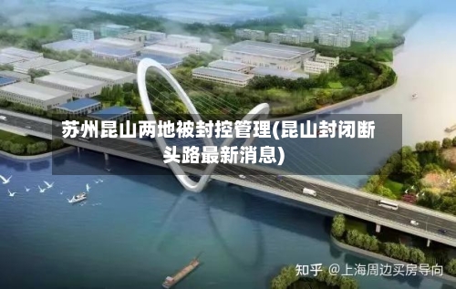 苏州昆山两地被封控管理(昆山封闭断头路最新消息)-第3张图片