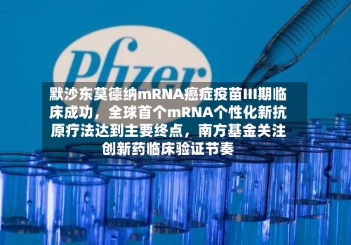默沙东莫德纳mRNA癌症疫苗III期临床成功，全球首个mRNA个性化新抗原疗法达到主要终点	，南方基金关注创新药临床验证节奏-第3张图片