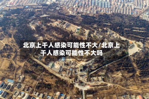 北京上千人感染可能性不大/北京上千人感染可能性不大吗-第2张图片