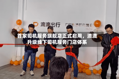首家司机服务旗舰店正式启用，滴滴升级线下司机服务门店体系-第3张图片
