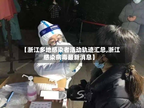 【浙江多地感染者活动轨迹汇总,浙江感染病毒最新消息】