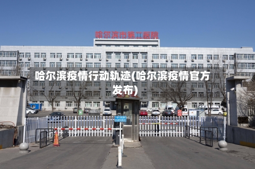 哈尔滨疫情行动轨迹(哈尔滨疫情官方发布)-第2张图片