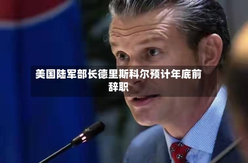 美国陆军部长德里斯科尔预计年底前辞职