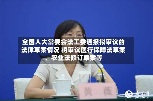 全国人大常委会法工委通报拟审议的法律草案情况 将审议医疗保障法草案	、农业法修订草案等-第2张图片