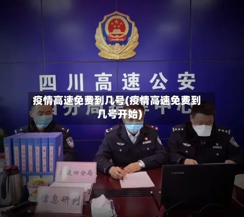 疫情高速免费到几号(疫情高速免费到几号开始)