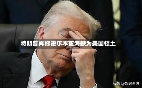 特朗普再称霍尔木兹海峡为美国领土