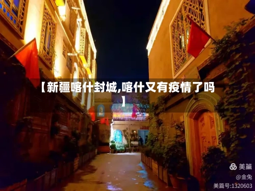【新疆喀什封城,喀什又有疫情了吗】